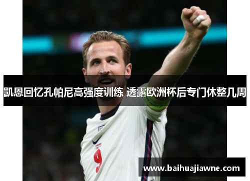 凯恩回忆孔帕尼高强度训练 透露欧洲杯后专门休整几周