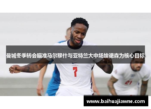 曼城冬季转会瞄准马尔穆什与亚特兰大中场埃德森为核心目标